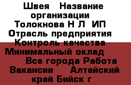 Швея › Название организации ­ Толокнова Н.Л, ИП › Отрасль предприятия ­ Контроль качества › Минимальный оклад ­ 28 000 - Все города Работа » Вакансии   . Алтайский край,Бийск г.
